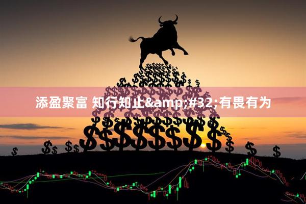 添盈聚富 知行知止&#32;有畏有为