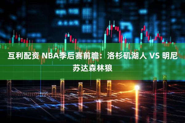 互利配资 NBA季后赛前瞻：洛杉矶湖人 VS 明尼苏达森林狼