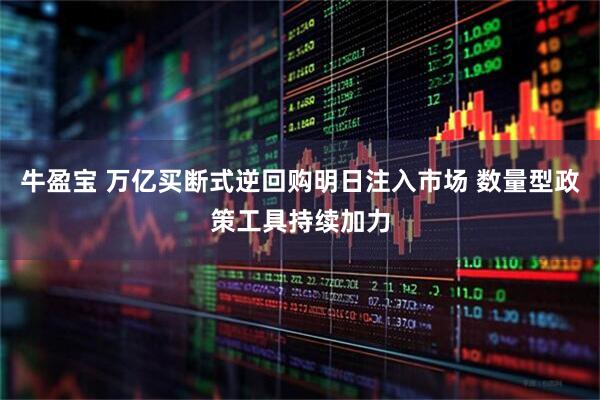 牛盈宝 万亿买断式逆回购明日注入市场 数量型政策工具持续加力
