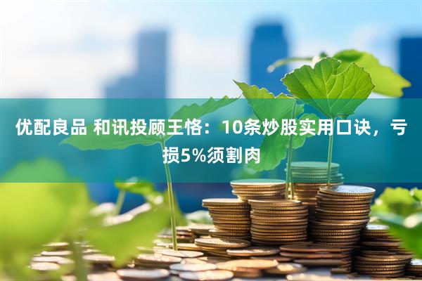 优配良品 和讯投顾王恪：10条炒股实用口诀，亏损5%须割肉