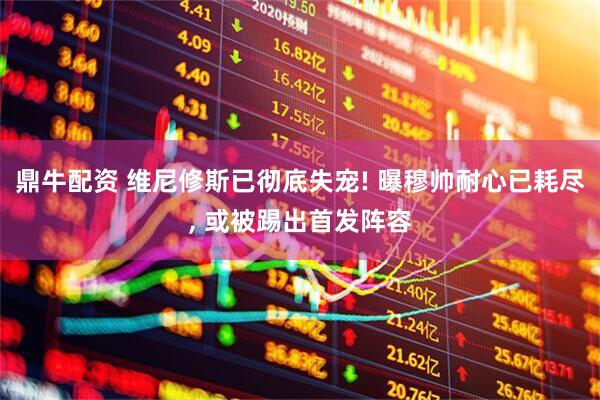 鼎牛配资 维尼修斯已彻底失宠! 曝穆帅耐心已耗尽, 或被踢出首发阵容